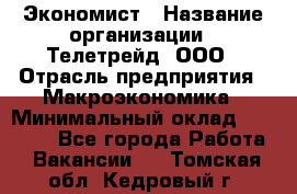 Экономист › Название организации ­ Телетрейд, ООО › Отрасль предприятия ­ Макроэкономика › Минимальный оклад ­ 60 000 - Все города Работа » Вакансии   . Томская обл.,Кедровый г.